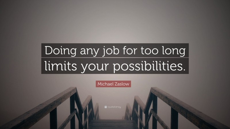 Michael Zaslow Quote: “Doing any job for too long limits your possibilities.”