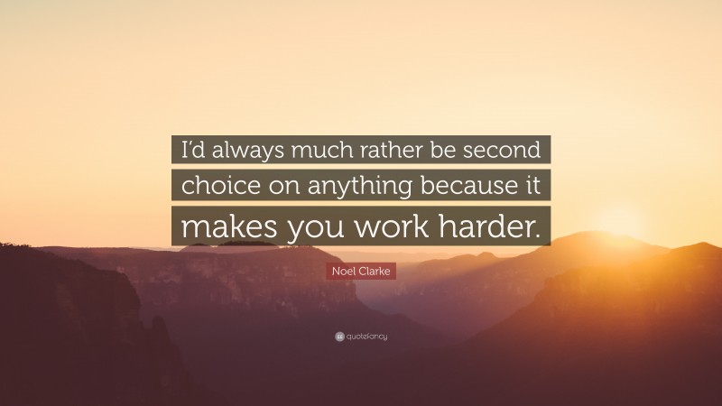 Noel Clarke Quote: “I’d always much rather be second choice on anything because it makes you work harder.”