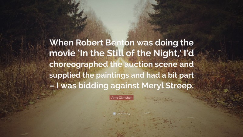 Arne Glimcher Quote: “When Robert Benton was doing the movie ‘In the Still of the Night,’ I’d choreographed the auction scene and supplied the paintings and had a bit part – I was bidding against Meryl Streep.”