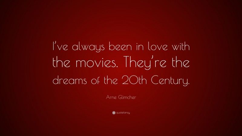 Arne Glimcher Quote: “I’ve always been in love with the movies. They’re the dreams of the 20th Century.”