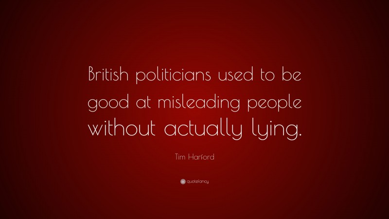 Tim Harford Quote: “British politicians used to be good at misleading people without actually lying.”