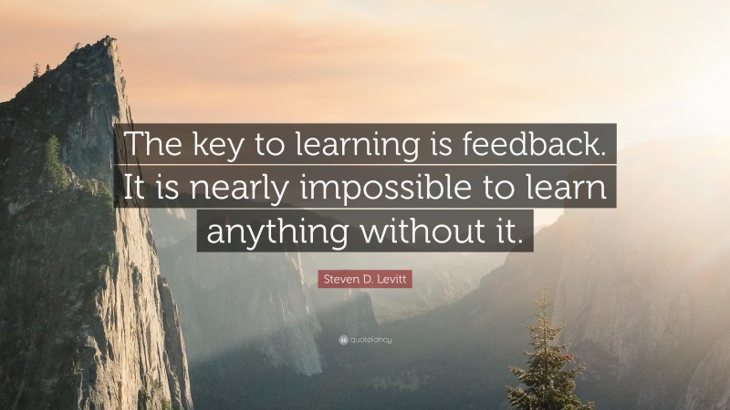 Steven D. Levitt Quote: “The key to learning is feedback. It is nearly ...