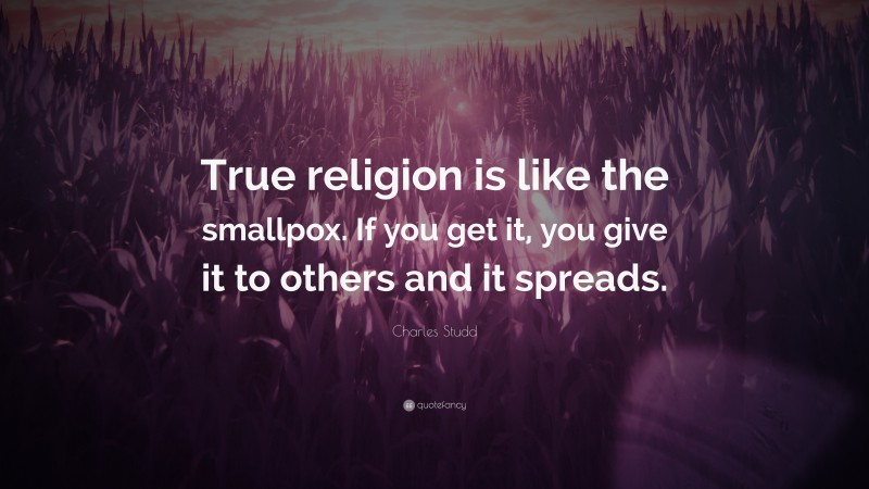Charles Studd Quote: “True religion is like the smallpox. If you get it, you give it to others and it spreads.”