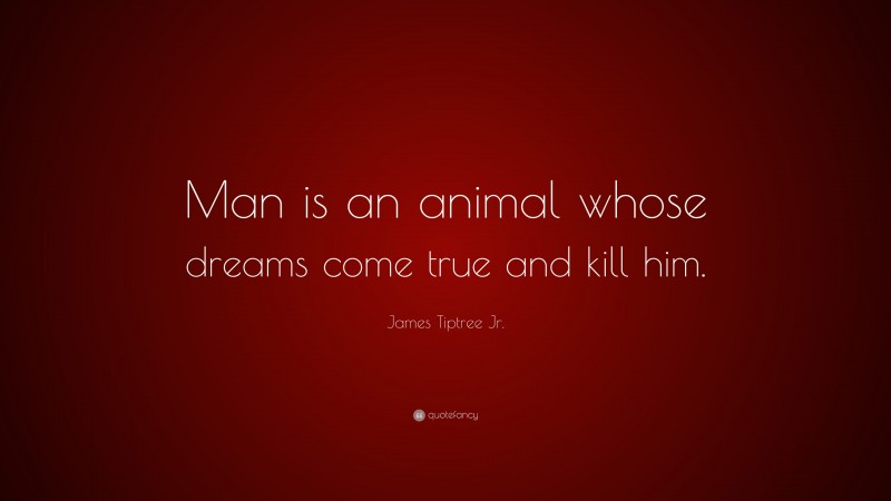 James Tiptree Jr. Quote: “Man is an animal whose dreams come true and kill him.”