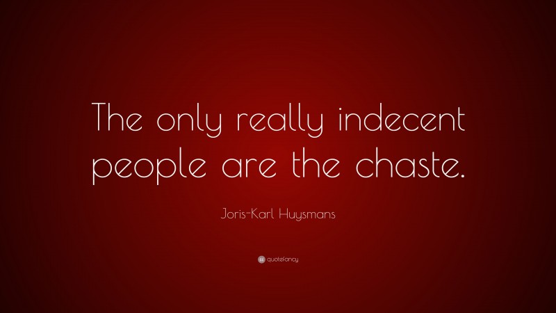 Joris-Karl Huysmans Quote: “The only really indecent people are the chaste.”