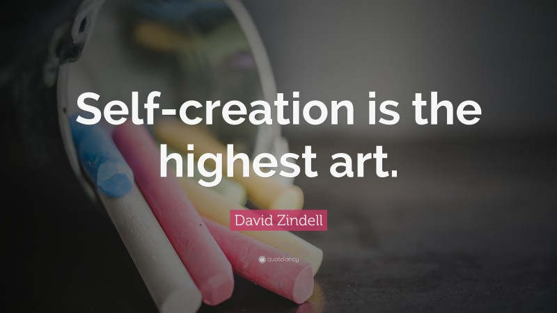 David Zindell Quote: “Self-creation is the highest art.”
