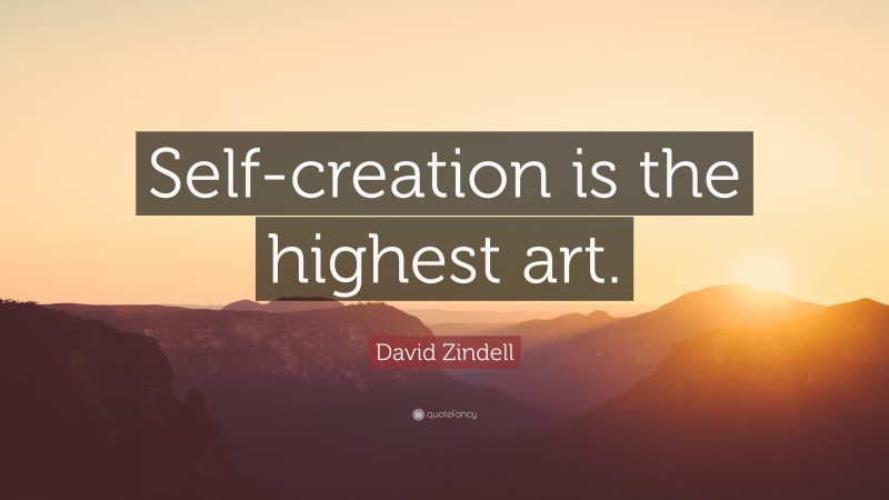 David Zindell Quote: “Self-creation is the highest art.”