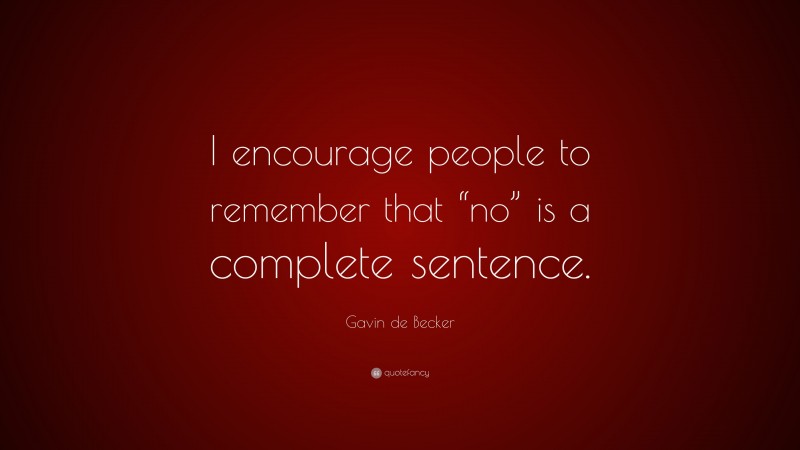 Gavin de Becker Quote: “I encourage people to remember that “no” is a complete sentence.”