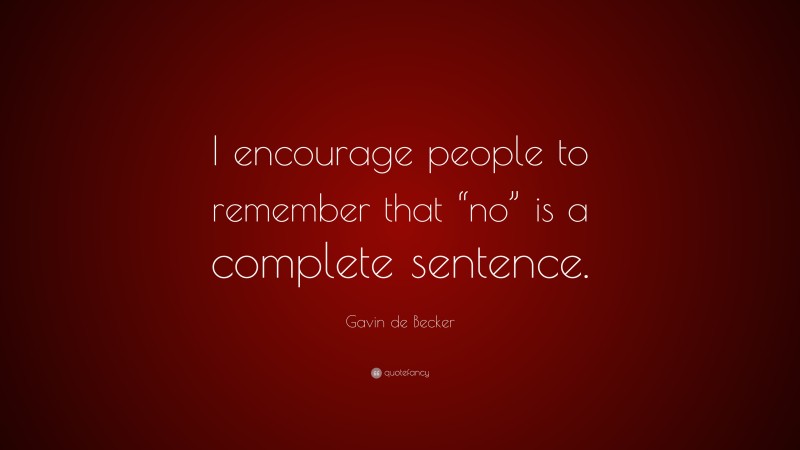 Gavin de Becker Quote: “I encourage people to remember that “no” is a complete sentence.”