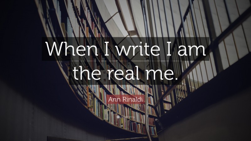 Ann Rinaldi Quote: “When I write I am the real me.”