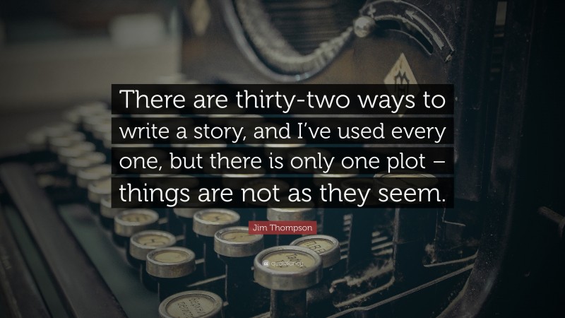 Jim Thompson Quote: “There are thirty-two ways to write a story, and I’ve used every one, but there is only one plot – things are not as they seem.”