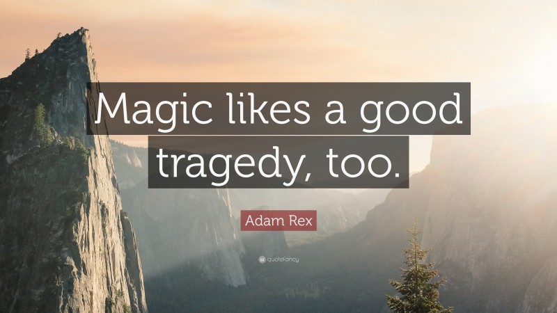 Adam Rex Quote: “Magic likes a good tragedy, too.”