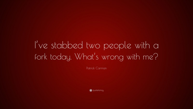 Patrick Carman Quote: “I’ve stabbed two people with a fork today. What’s wrong with me?”