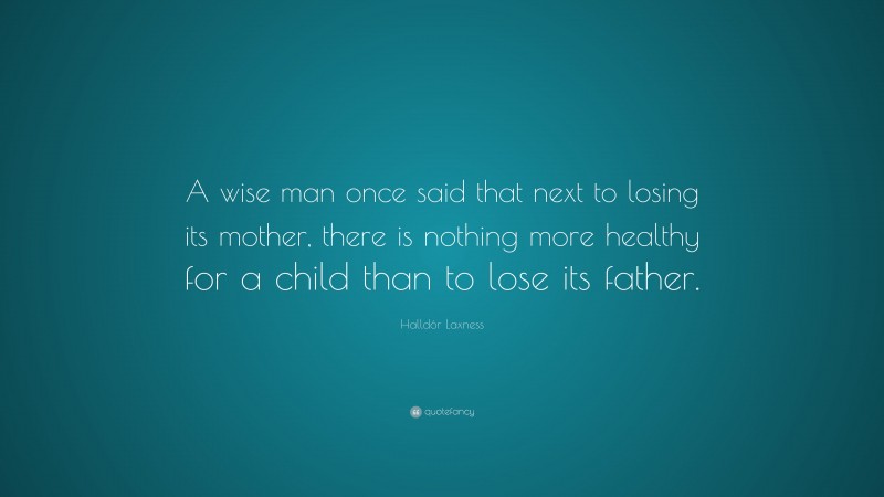 Halldór Laxness Quote: “A wise man once said that next to losing its mother, there is nothing more healthy for a child than to lose its father.”
