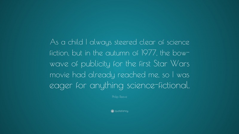 Philip Reeve Quote: “As a child I always steered clear of science fiction, but in the autumn of 1977, the bow-wave of publicity for the first Star Wars movie had already reached me, so I was eager for anything science-fictional.”