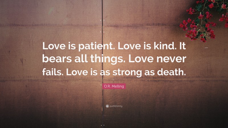 O.R. Melling Quote: “Love is patient. Love is kind. It bears all things. Love never fails. Love is as strong as death.”