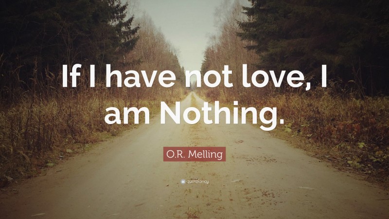 O.R. Melling Quote: “If I have not love, I am Nothing.”