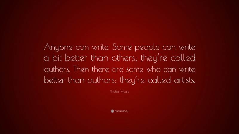 Walter Moers Quote: “Anyone can write. Some people can write a bit better than others; they’re called authors. Then there are some who can write better than authors; they’re called artists.”