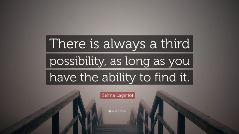 Selma Lagerlöf Quote: “There is always a third possibility, as long as you have the ability to find it.”