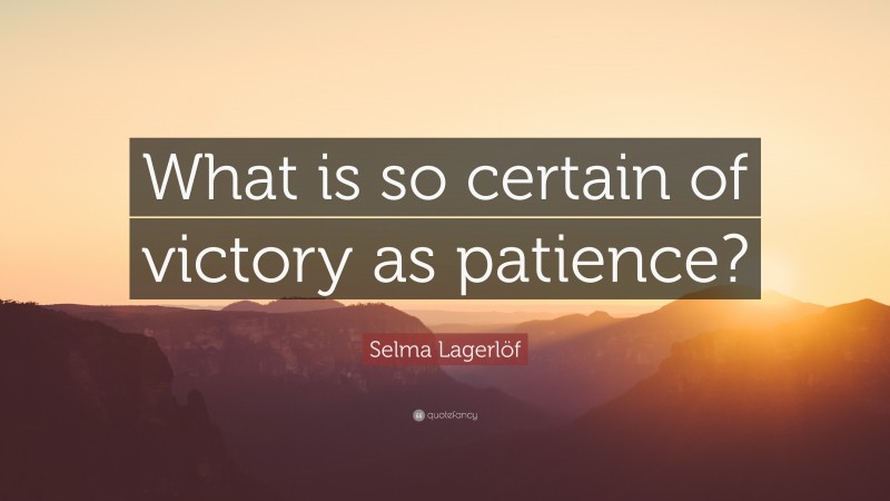 Selma Lagerlöf Quote: “What is so certain of victory as patience?”