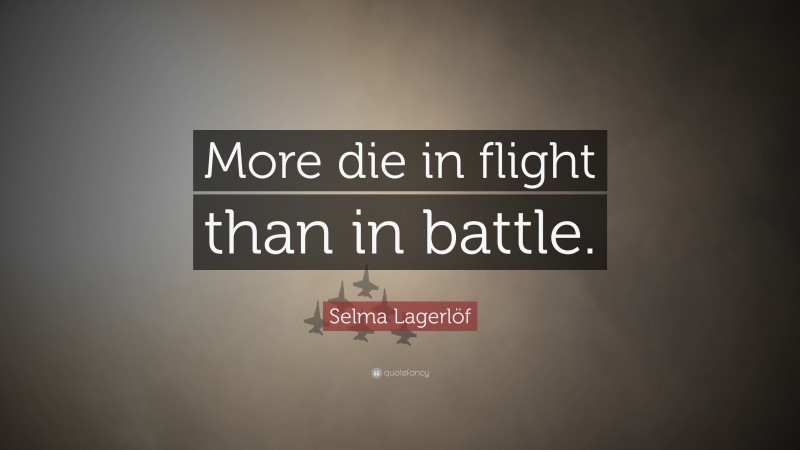 Selma Lagerlöf Quote: “More die in flight than in battle.”