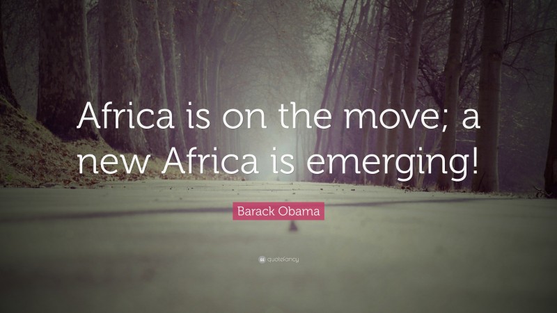 Barack Obama Quote: “Africa is on the move; a new Africa is emerging!”