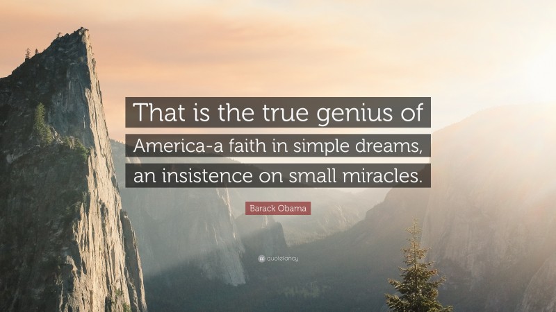 Barack Obama Quote: “That is the true genius of America-a faith in simple dreams, an insistence on small miracles.”