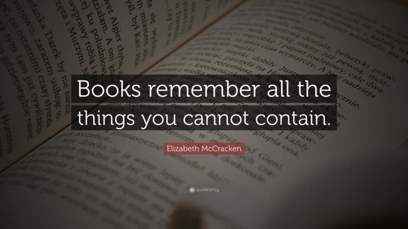 Elizabeth McCracken Quote: “Books remember all the things you cannot contain.”