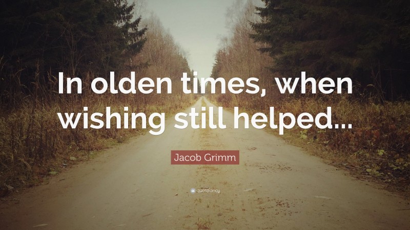 Jacob Grimm Quote: “In olden times, when wishing still helped...”