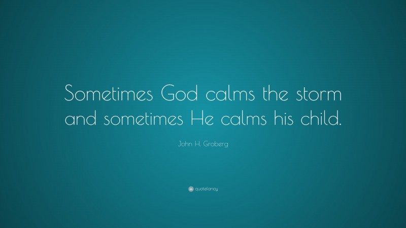 John H. Groberg Quote: “Sometimes God calms the storm and sometimes He calms his child.”
