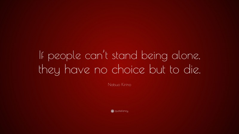 Natsuo Kirino Quote: “If people can’t stand being alone, they have no choice but to die.”