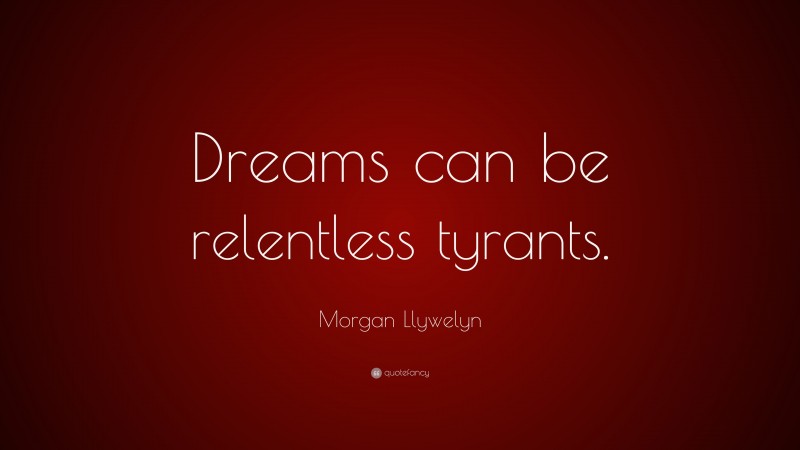 Morgan Llywelyn Quote: “Dreams can be relentless tyrants.”