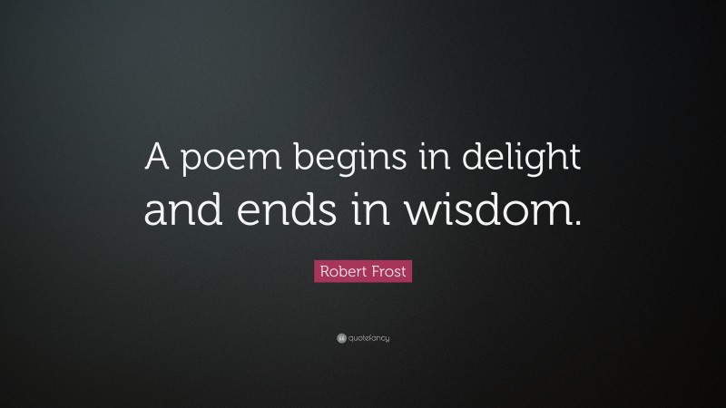 Robert Frost Quote: “A poem begins in delight and ends in wisdom. ”