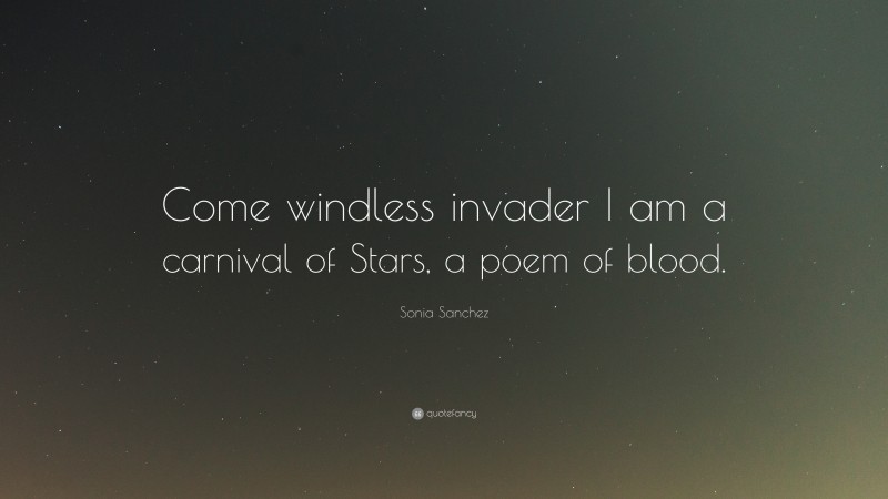 Sonia Sanchez Quote: “Come windless invader I am a carnival of Stars, a poem of blood.”