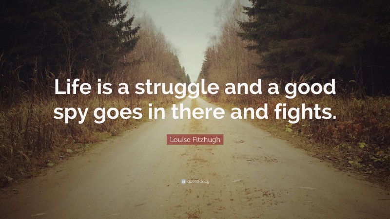 Louise Fitzhugh Quote: “Life is a struggle and a good spy goes in there and fights.”