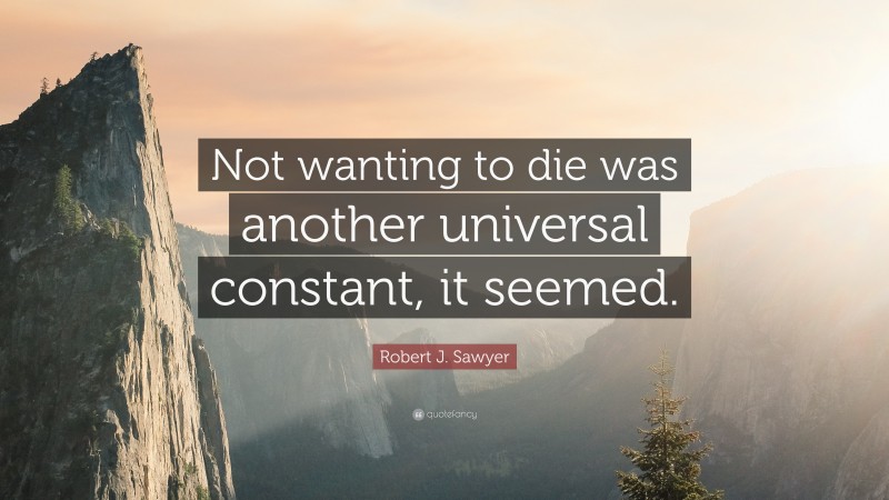 Robert J. Sawyer Quote: “Not wanting to die was another universal constant, it seemed.”