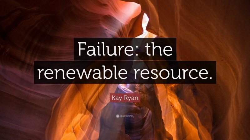 Kay Ryan Quote: “Failure: the renewable resource.”