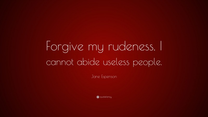 Jane Espenson Quote: “Forgive my rudeness. I cannot abide useless people.”