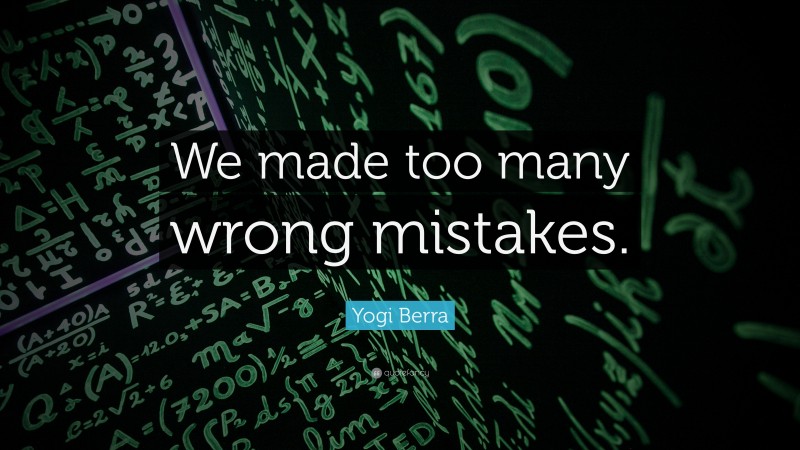 Yogi Berra Quote: “We made too many wrong mistakes.”