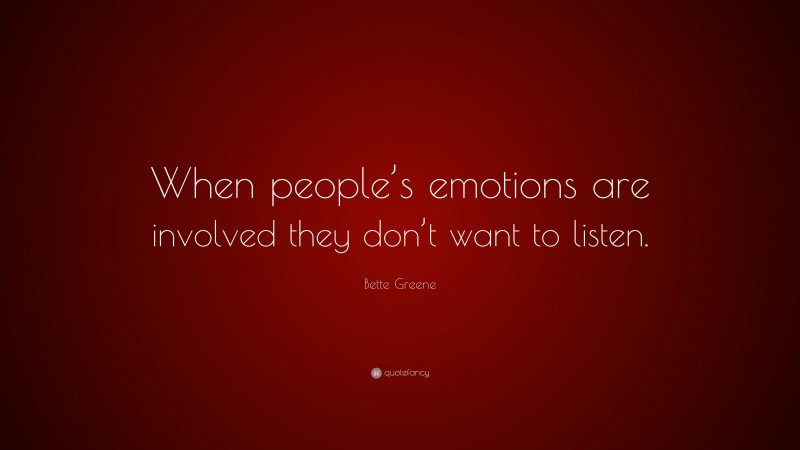Bette Greene Quote: “When people’s emotions are involved they don’t want to listen.”