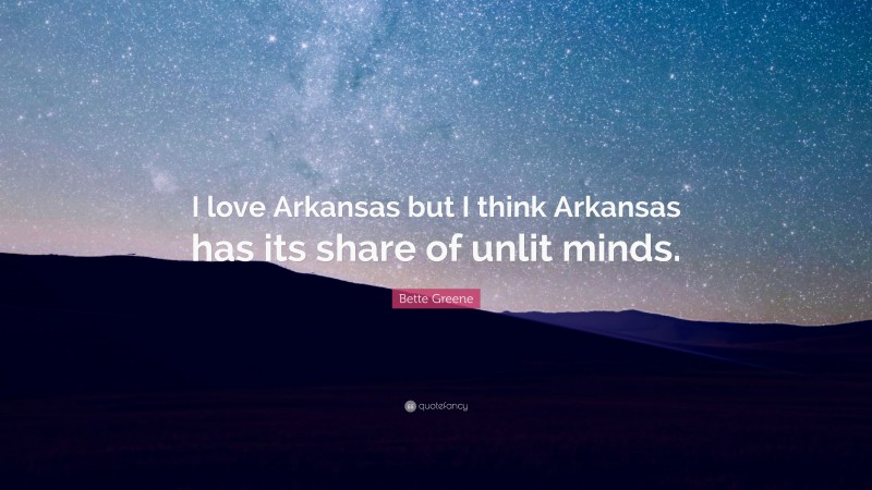 Bette Greene Quote: “I love Arkansas but I think Arkansas has its share of unlit minds.”