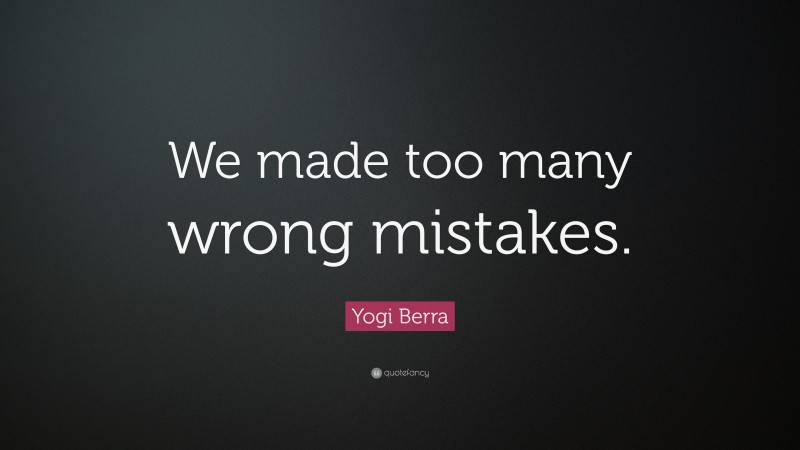 Yogi Berra Quote: “We made too many wrong mistakes.”