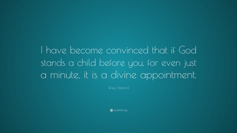 Wess Stafford Quote: “I have become convinced that if God stands a child before you, for even just a minute, it is a divine appointment.”