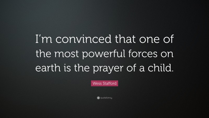 Wess Stafford Quote: “I’m convinced that one of the most powerful forces on earth is the prayer of a child.”