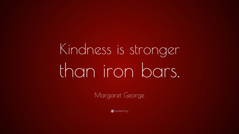 Margaret George Quote: “Kindness is stronger than iron bars.”