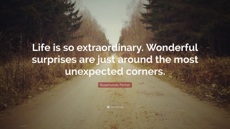 Rosamunde Pilcher Quote: “Life is so extraordinary. Wonderful surprises are just around the most unexpected corners.”