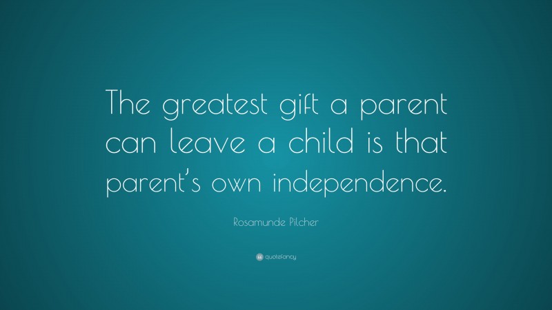 Rosamunde Pilcher Quote: “The greatest gift a parent can leave a child is that parent’s own independence.”