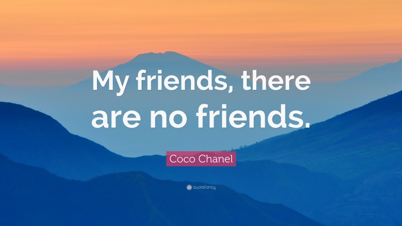 Coco Chanel Quote: “My friends, there are no friends.”
