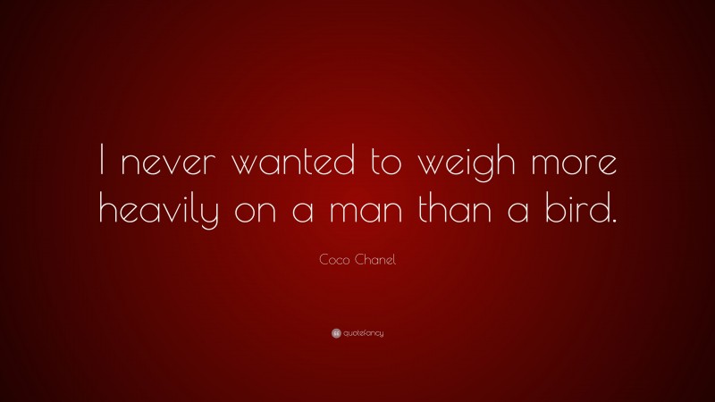 Coco Chanel Quote: “I never wanted to weigh more heavily on a man than a bird.”