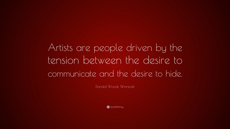 Donald Woods Winnicott Quote: “Artists are people driven by the tension between the desire to communicate and the desire to hide.”